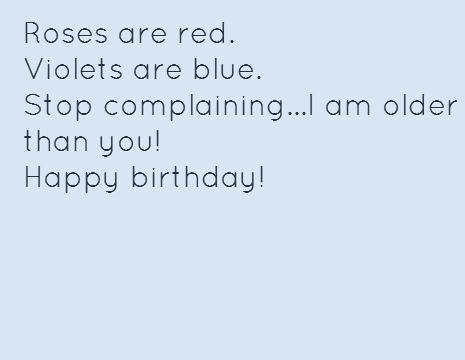 Roses are red.  Violets are blue. Stop complaining...I am older than you!  Happy birthday! Roses Are Red Violets Are Blue Birthday, Roses Are Red Poems For Best Friends, Birthday Rhymes For Friends, Funny Birthday Rhymes, Birthday Rhymes Funny, Roses Are Red Violets Are Blue Savage, Roses Are Red Violets Are Blue, Happy Birthday Rhymes, Bsf Gift