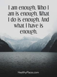 Quotes Sayings and Affirmations Positive Quote: I am enough. Who I am is enough. What I do is enough. And what I have is enough. www.HealthyPlace.com Enough Quotes, Enough Is Enough Quotes, Self Confidence Quotes, I Am Enough, Healthy Motivation, Confidence Quotes, Nutrition Health, Mindfulness Quotes, Life Inspiration