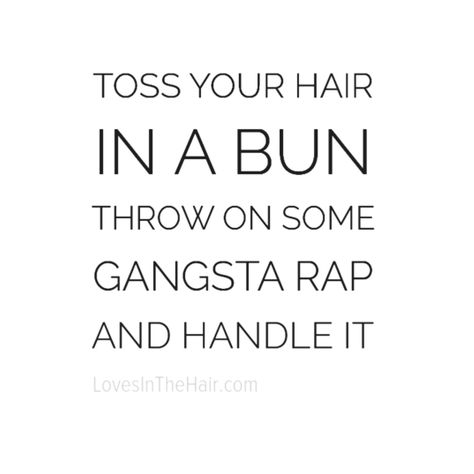 Toss your hair in a bun, throw on some some gangsta rap and handle it. #FridayQuotes #FridayFeels #Quotes #HairQuotes Gangster Rap Quotes, Funny Rap Quotes, Beautiful Bun Hairstyles, Tuesday Inspiration, Glitter Quotes, Hair In A Bun, Gangster Rap, Rap Quotes, Hair Quotes