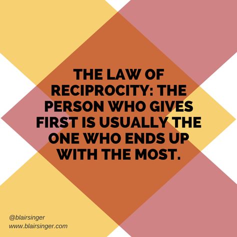 The law of reciprocity: The person who gives first is usually the one who ends up with the most. -- Blair Singer Give And Take, Relationship Quotes, Me Quotes, The One, Inspirational Quotes, Quotes