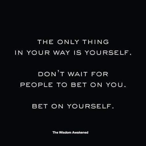 The only thing in your way is yourself. Don't wait for people to bet on you. Bet on yourself. Bet On Yourself, Life Quotes, Cards Against Humanity, Quotes