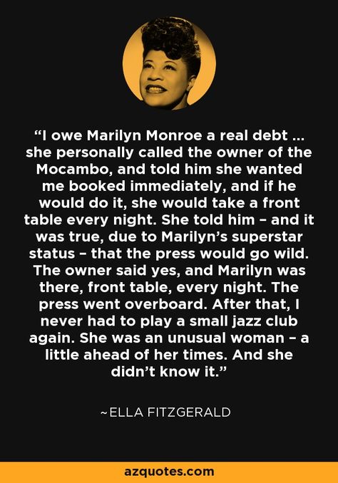 I owe Marilyn Monroe a real debt  she personally called the owner of the Mocambo, and told him she wanted me booked immediately, and if… Ella Fitzgerald And Marilyn Monroe, Marylin Monroe And Ella Fitzgerald, Marilyn Monroe Ella Fitzgerald, Ella Fitzgerald Quotes, Ella Fitzgerald Poster, Marilyn Monroe Quotes About Men, Marilyn Quotes, Young Marilyn Monroe, Marilyn Monroe Whisper