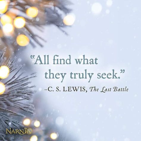 All find what they truly seek. ~ C.S. Lewis, The Last Battle Narnia Quotes, Lewis Quotes, Cs Lewis Quotes, Christmas Quote, C S Lewis, Cs Lewis, Christmas Quotes, Quotable Quotes, Amazing Quotes