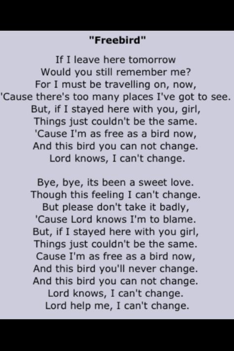 Leonard Skynard - be free...but take my love with you. Yes, you say if / and when. Your timeline now. Free Bird Lyrics, Freebird Tattoo Lynyrd Skynyrd, Free Bird Tattoo Lynyrd Skynyrd, Lynyrd Skynyrd Lyrics, Lynyrd Skynyrd Free Bird, The Best Songs, Great Song Lyrics, Song Words, Song Lyric Quotes