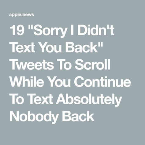 19 "Sorry I Didn't Text You Back" Tweets To Scroll While You Continue To Text Absolutely Nobody Back I Forgot, Text You, Your Back, Buzzfeed, See It