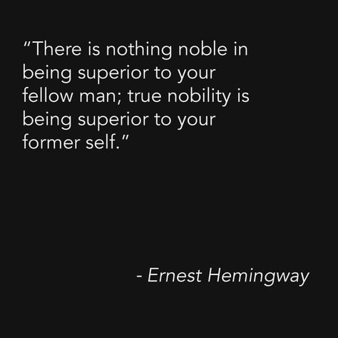 "There is nothing noble in being superior to your fellow man; true nobility is being superior to your former self" - Ernest Hemingway There Is Nothing Noble In Being Superior, Noble Quotes, Hemingway Quotes, Gentleman Quotes, Men Quotes, Ernest Hemingway, Wise Words, Gentleman, Philosophy