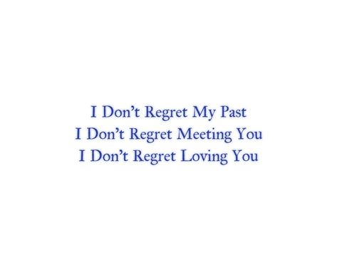 I don't regret my past
I don't regret meeting you
I don't regret loving you 

Heart Broken 
Heartbreak 
Pain
Sadness 
Heartache 
Dark 
Deep 
Life 
Midnight Talks
Deep Feelings 
Soul Longing 
Twin Flame
Twin Flames Love 
Soulmates 
Soul Love 
Soul Connection 
Intense Feelings
Deep Emotions
Emotional Pain
Life Lessons 
True Callings
Regret Quotes 
Loving you Quotes 
Meeting you Quotes 
Forever 
Eternal 
Destiny 
Intense Love
Separation 
Break Up I Don't Regret My Past Quotes, I Don't Regret Loving You Quotes, I Regret Meeting You Quotes, Afterlife Quotes, Meeting You Quotes, Twin Flame Quotes, Regret Quotes, Connection Quotes, Intense Feelings