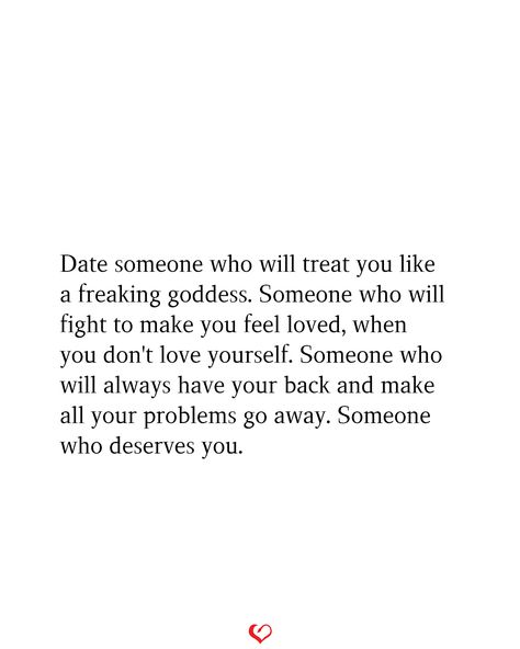 Date someone who will treat you like a freaking goddess. Someone who will fight to make you feel loved, when you don't love yourself. Someone who will always have your back and make all your problems go away. Someone who deserves you. When Someone Isnt Right For You, You Don't Deserve To Be Treated Like That, Don’t Take Him Back Quotes, When You Really Like Him Quotes, Love Isnt Real Quotes, Be With Someone Who Quotes, Really Like You Quotes, Wifey Quotes, Date Someone Who