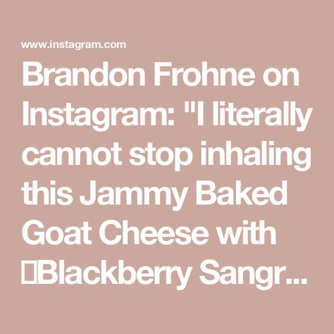 Brandon Frohne on Instagram: "I literally cannot stop inhaling this Jammy Baked Goat Cheese with 🍷Blackberry Sangria Jam🍷!🤤 

It’s insanely delicious, so simple to make, and the great part is that you can whip it up in less than 20 minutes making it the perfect appetizer to throw together in a pinch!🤌

Share this with someone you would smash this deliciousness with!🫠

Jammy Baked Goat Cheese with Blackberry Sangria Jam: 

1 cup Blackberries
3 oz Sugar
1/2 cup Red Wine 
1 oz Brandy
Zest of 1 Orange
Flaky Salt
1 Goat Cheese Log
1/4 cup Chopped Walnuts
Pinch of Fresh Thyme 

Add BlackBerry, sugar, red wine, brandy, orange zest, and flaky salt to a pot and simmer on high until the jam is reduced and registers 220 degrees Fahrenheit on a thermometer. Reserve. 

Add goat cheese to a baking Goat Cheese Log, Blackberry Sangria, Baked Goat Cheese, Cheese Log, Dinner Yummy, Instagram Apps, Whip It, Flaky Salt, The Jam