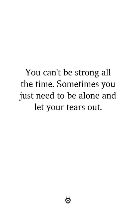 You can't be strong all the time. Sometimes you just need to be alone and let your tears out. Cant Be Strong Anymore Quotes, Just A Thought Quotes, Trying To Be Strong Quotes, Breathe Quotes, Tears Quotes, Longing Quotes, Stay Strong Quotes, New Beginning Quotes, Alone Time