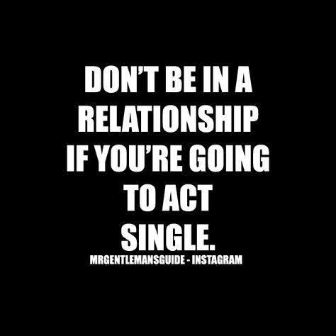 Don’t Be In A Relationship If You’re Going To Act Single | Mr. Gentleman's Guide Flirting While In A Relationship Quotes, Act Single Quotes Relationships, Acting Single In A Relationship, Feeling Single In A Relationship, Time Together Quotes Relationships, Wasting Time Quotes Relationships, Single Woman Quotes, Dont Waste My Time, Cheater Quotes