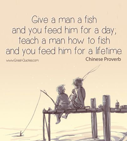 Give a man a fish, and you feed him for a day. Teach a man to fish, and you feed him for a lifetime. How To Fish, Brainy Quotes, Chinese Proverbs, Chinese Quotes, Proverbs Quotes, Fishing Quotes, Way Of Life, Famous Quotes, Great Quotes