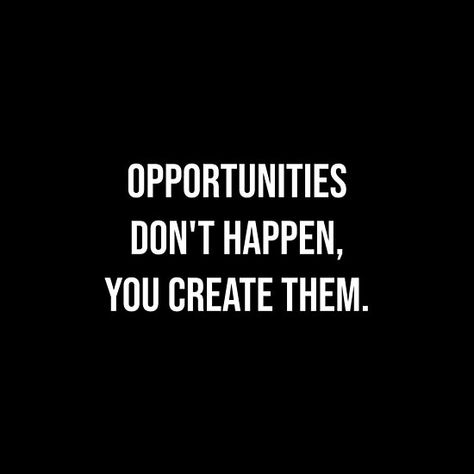 Opportunities don't happen, you create them. Favorite Quotes, Quotes