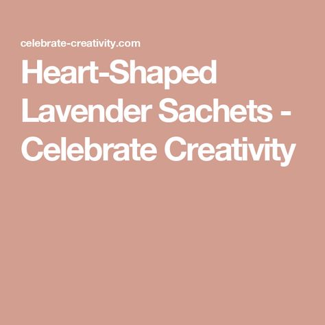 Heart-Shaped Lavender Sachets - Celebrate Creativity Felt Hearts Crafts, Hearts Crafts, Heart Sachet, Lavender Heart, Lavender Sachets, Heart Crafts, Felt Hearts, Sachets, Loved Ones