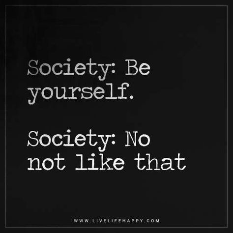 Life Quote - Society: Be yourself. Society: No not like that Society Quotes, Teen Advice, Live Life Happy, Swag Quotes, Happy Life Quotes, Funny Girl Quotes, Funny Quotes For Teens