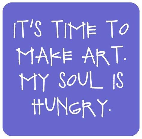 It's time to make art. My soul is hungry. Arte Jazz, Artist Quotes, Craft Quotes, Creativity Quotes, Art Therapy, My Soul, Make Art, The Words, Great Quotes