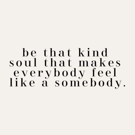 be that kind soul that makes everybody feel like a somebody Warmth Quotes, Grades Quotes, Short Happy Quotes, Love Pinterest, Happy Quotes Positive, Laughter Quotes, Senior Quotes, About Quotes, Get My Life Together