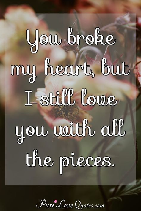 You broke my heart, but I still love you with all the pieces. #brokemyheart #heart #loveyou #brokenheart #quotes You Broke Me Quotes, My Heart Quotes, Over You Quotes, I Still Love You Quotes, Red Queen Quotes, Lost Myself Quotes, Dead Quote, Love My Wife Quotes, I Love You Means