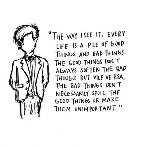 "The way I see it, every life is a pile of good things and bad things. The good things don't always soften the bad things but vice versa, the bad things don't necessarily spoil the good things or them unimportant." -11th Doctor, Matt Smith Caitlin Blackwood, Doctor Quotes, Senior Stuff, Doctor Who Quotes, 11th Doctor, Love Thoughts, Mad Man, Wibbly Wobbly Timey Wimey Stuff, Life Quotes Love