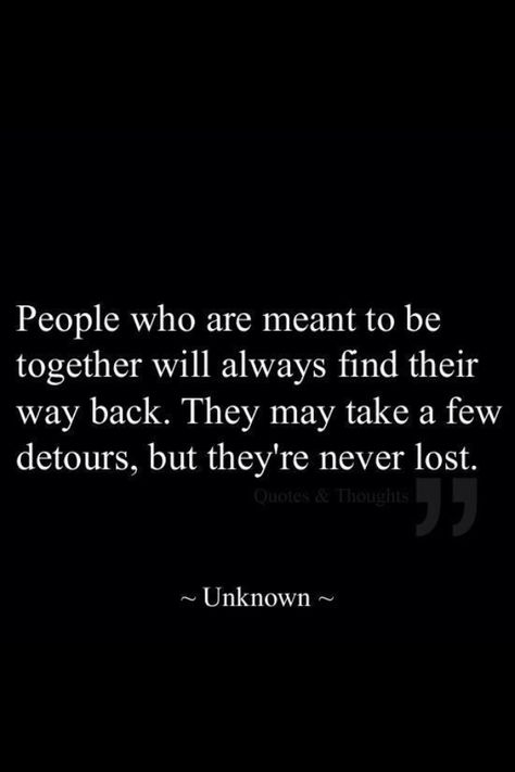 People who are meant to be together will always find their way back. They may take a few detours, but they're never lost. What’s Meant To Be Will Be Quotes, Soulmates Find Their Way Back, Whats Meant To Be Will Find Its Way, I Will Come Back To You Quotes, Unfinished Business Quotes Love, If Two People Are Meant To Be Together, When Two People Are Meant To Be, Unfinished Business Quote, Dodinsky Quotes