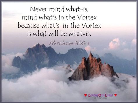 Never mind what-is, mind what's in the Vortex because what's in the Vortex is what will be what-is. Vortex Quotes, Abhrahm Hicks, Morning Intentions, Strong Sayings, Abraham Hicks Quotes Happiness, Spiritual Stuff, Vibrational Frequency, Esther Hicks, Spirit Quotes