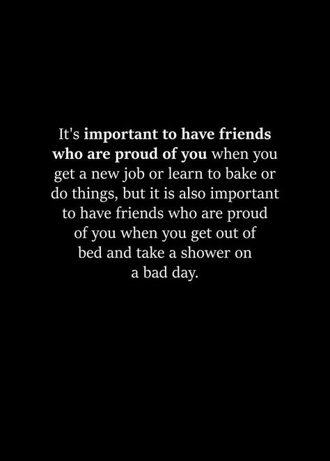 It's important to have friends who are proud of you when you get a new job or learn to bake or do things, but it is also important to have friends who are proud of you when you get out of bed and take a shower on a bad day. Leaving A Job Quotes Inspiration, Leaving A Job Quotes, Leaving A Job, Job Quotes, Wise Words Quotes, Special Words, Getting Out Of Bed, Bad Day, Don't Give Up