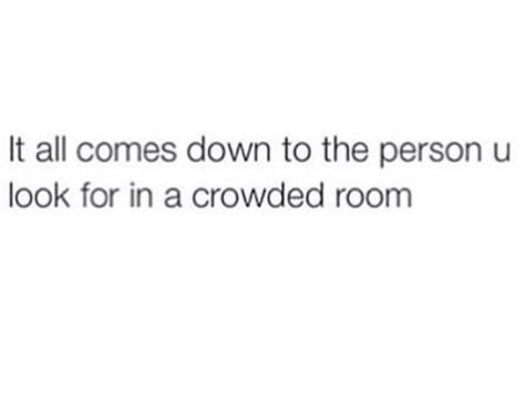 It all comes down to the person you look for in a crowded room In A Crowded Room I Look For You, In A Room Full Of People I Only See You, Ur My Favorite Person, Group Of Friends Quotes, I Only See You, Loud Person, Bestie Board, Crowded Room, Relationship Things