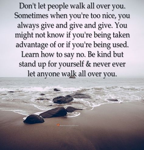 Don't let people walk all over you. Sometimes when you're too nice, you always give and give and give. You might not know if you're being taken advantage of or if you're being used. Learn how to say no. Be kind but stand up for yourself & never ever let anyone walk all over you. #positiveThoughts #positiveThinking #positivity #positiveVibes #dailyThoughts #dailyQuote #motivationalQuotes #inspiration #inspirationalQuotes #inspiring #inspirational #motivational #motivation #thoughtsOfTheDay When People Walk All Over You Quotes, Be Careful Who You Share Things With, Some People Take Advantage Of Your Kindness, Don’t Let People Take Advantage Of Your Kindness, Why Do I Let People Walk All Over Me, Always Being Used Quotes, Good People Get Used Quotes, When You Say No To People, When You Give Your All Quotes