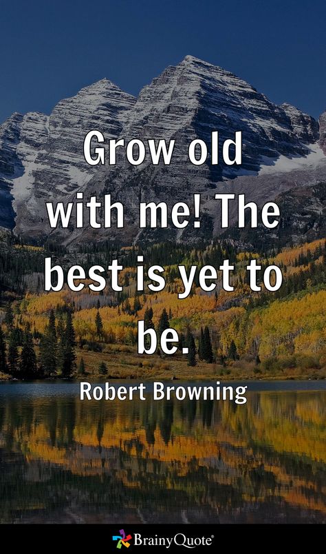 Grow old with me! The best is yet to be. - Robert Browning Grow Old Along With Me, Growing Old Gracefully Quotes, Gracefully Quotes, Growing Old Gracefully, Robert Browning, Grow Old With Me, English Poets, Brainy Quotes, Grow Old