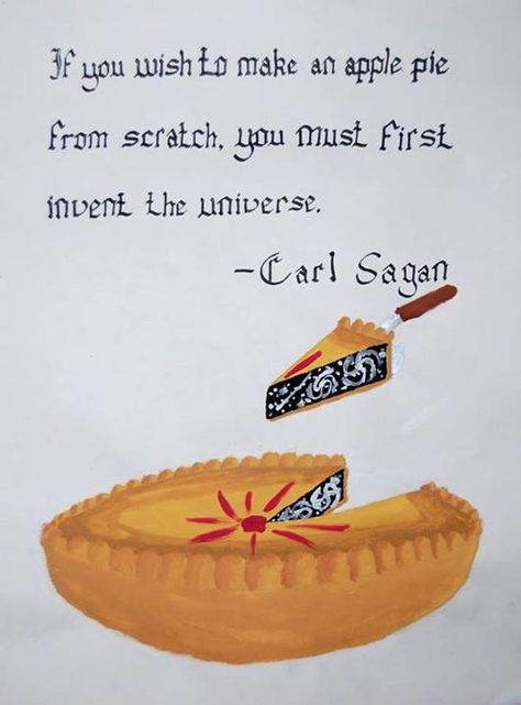 If you wish to make an apple pie truly from scratch, you must first invent the universe. --Carl Sagan Pie Quotes, Apple Pie From Scratch, Pie From Scratch, House Quotes, Carl Sagan, Apple Pie, The Universe, From Scratch, Minnesota