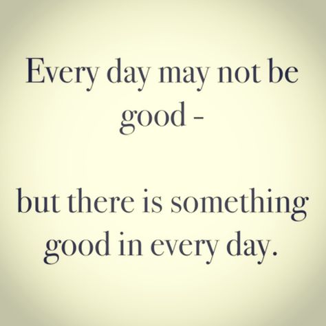 "Everyday may not be good-  but there is something good in every day" Good Day Quotes, One Of Those Days, Self Image, Self Esteem, Quote Of The Day, Best Quotes, Acting, Every Day, Im Not Perfect