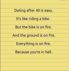 Dating after 40 is easy. It's like riding a bike. But the bike is on fire. And the ground is on fire. Everything is on fire. Because you're in hell. 40s Humor, Dating After 40, Best Marriage Advice, Divorce Quotes Funny, Dating Humor Quotes, Divorce Humor, Divorce Quotes, Being Single, Dating Advice For Men