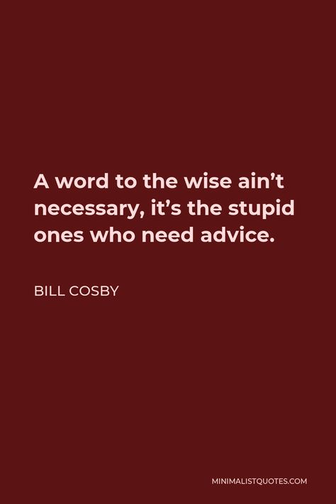 Bill Cosby Quote: A word to the wise ain't necessary, it's the stupid ones who need advice. Bill Cosby Quotes, Glass Half Full, Bill Cosby, Funny Names, Discipline Kids, My Philosophy, Future Goals, One Liner, Love Can