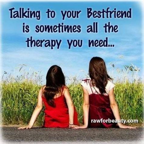 Talking to your best friend is sometimes all the therapy you need.