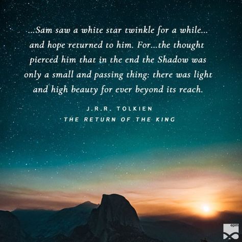 “…Sam saw a white star twinkle for a while. The beauty of it smote his heart, as he looked up out of the forsaken land, and hope returned to him. For like a shaft, clear and cold, the thought pierced him that in the end the Shadow was only a small and passing thing: there was light and high beauty for ever beyond its reach.” ―J.R.R. Tolkien, The Return of the King Return Of The King Quotes, Lotr Quotes, Moodboard Images, The Return Of The King, King Quotes, Beauty Forever, J R R Tolkien, White Star, The Shadow