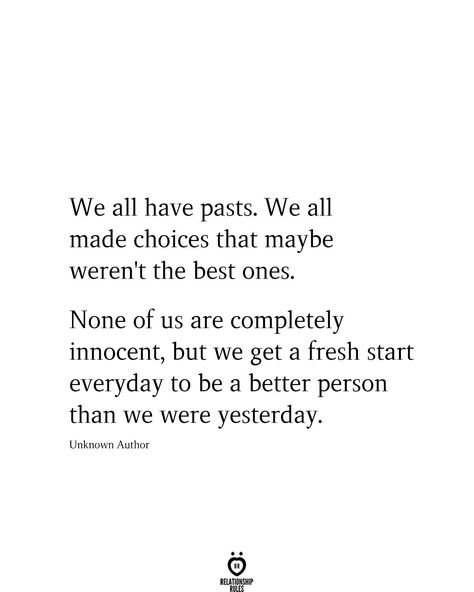 We all have pasts. We all made choices that maybe weren't the best ones. None of us are completely innocent, but we get a fresh start everyday to be a better person than we were yesterday. Unknown Author Fresh Start Quotes, Starting Over Quotes, Good Person Quotes, Start Quotes, Fresh Quotes, Person Quotes, Past Quotes, Now Quotes, Better Person