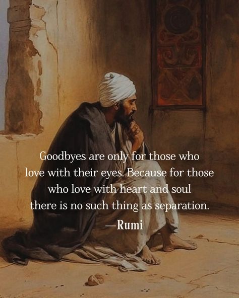 Goodbyes are only for those who love with their eyes. Because for those who love with heart and soul there is no such thing as separation. ~Rumi 🤍 Your Only Limit Is You, Rumi Books, Rumi Quotes Soul, Rumi Poem, Eckhart Tolle Quotes, Rumi Poetry, Rumi Love Quotes, Rumi Love, Positivity Quotes