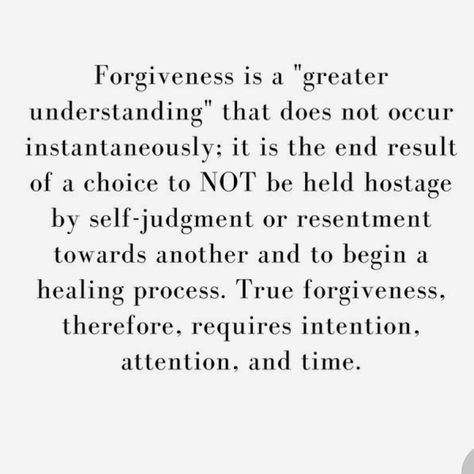 Forgiveness is a “greater understand” that does not occur instantaneously; it is the end result of a choice to NOT be held hostage be self judgement or resentment towards another and to begin a healing process. True forgive therefore require intention, attention and time. Self Judgement, Healing Process, The End, Hold On, Healing, Mindfulness, Quotes