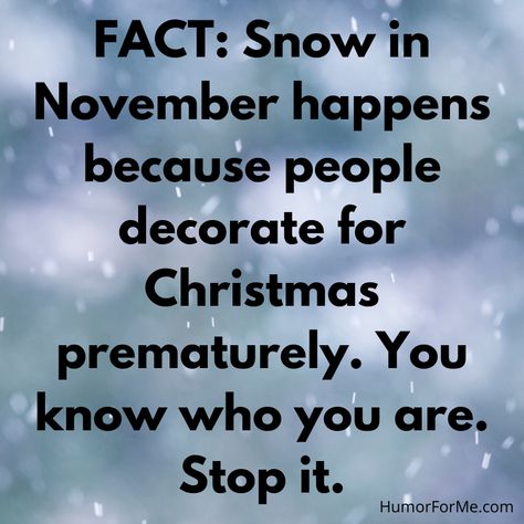 FACT: Snow in November happens because people decorate for Christmas prematurely. You know who you are. Stop it. #SeeFunny #HumorHeals #ChooseHumor #HumorIsPower HumorForMe.com Too Much Snow Humor, Snow Funny Humor, Snow Quotes, Winter Humor, Snow Humor, November Christmas, Decorate For Christmas, Police Humor, Christmas Trivia