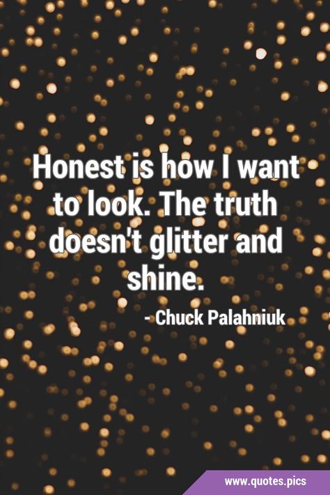 Honest is how I want to look. The truth doesn't glitter and shine. #Truth #Honesty Chuck Palahniuk Quotes, Honesty Quotes, Shine Quotes, Chuck Palahniuk, Honest Truth, Quotes Pics, The Ugly Truth, Truth Quotes, All Or Nothing