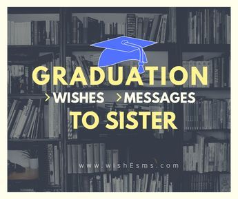 Graduation Messages and wishes to Sister-Graduation Wishes - wishEsms.com Sister Graduation Quotes, Best Wishes For Sister, Graduation Congratulations Message, Graduation Wishes Quotes, Graduation Wishes, Happy Graduation Day, Graduation Words, Graduation Message, Message For Sister