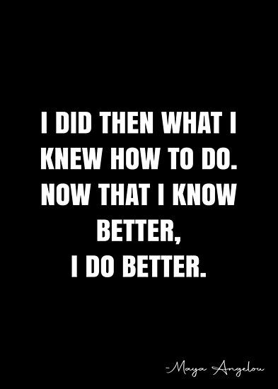 I Want To Do Better Quotes, I Did What I Had To Do Quotes, Knowing Me Quotes, I Will Do Better Quotes, When You Know Better You Do Better Quote, I Will Be Better Quotes, How You Doing Quotes, I Did My Best Quotes, Do Better Quotes