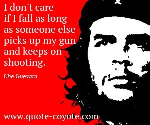 quotes - I don't care if I fall as long as someone else picks up my gun and keeps on shooting. Communist Quotes, Che Guevara Quotes, Freedom Fighters, Only Me, I Don't Care, Quotes About Life, Daily Quotes, I Fall, Trust Me