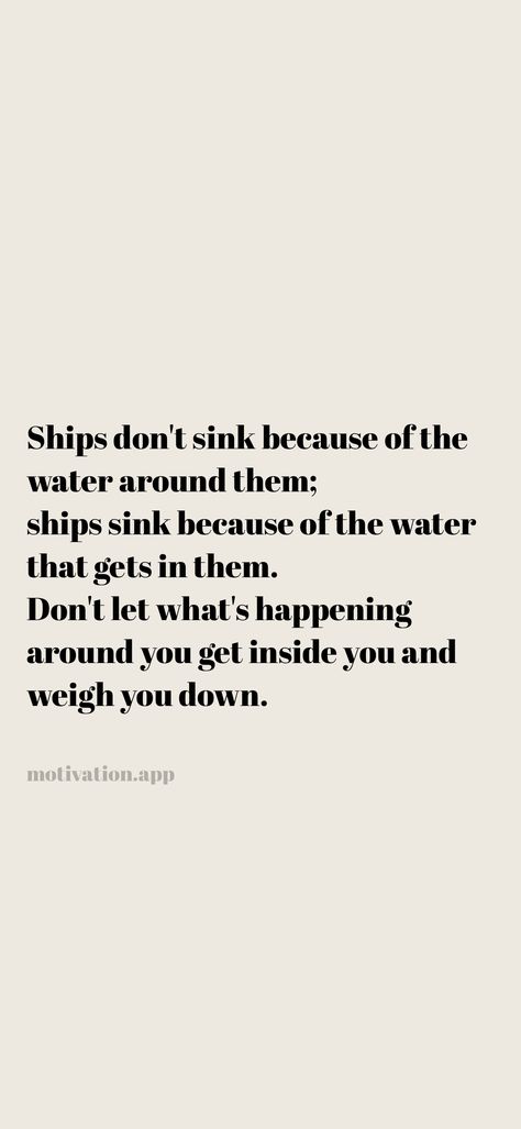 Ships don't sink because of the water around them; ships sink because of the water that gets in them. Don't let what's happening around you get inside you and weigh you down. From the Motivation app: https://motivation.app/download Ships Don't Sink Because Of The Water, Testing The Waters Quotes, Let That Ship Sink, Let That Sink In Quotes, Reaction Quotes, Water Quotes, Motivation App, A Court Of Mist And Fury, Sink In