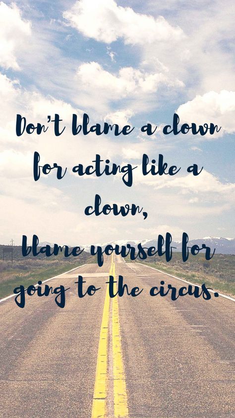 Don’t blame a clown for acting like a clown, blame yourself for going to the circus.   From the Motivation app: http://itunes.apple.com/app/id876080126?pt=119655832&ct=Share When A Clown Moves Into A Palace, Clown Quotes, Motivation App, A Clown, The Circus, Badass Quotes, Proverbs, Circus, Palace