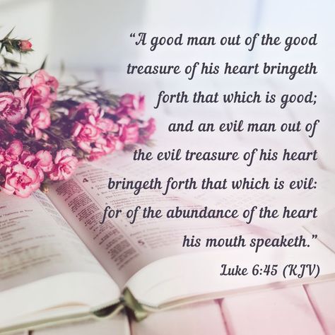 A good man out of the good treasure of his heart bringeth forth that which is good; and an evil man out of the evil treasure of his heart bringeth forth that which is evil: for of the abundance of the heart his mouth speaketh. Luke 6:45 Luke 6 45, Evil Man, Peace Scripture, Luke 6, Lovely Quotes, Verses Wallpaper, Lovely Quote, Bible Verse Wallpaper, Scripture Quotes