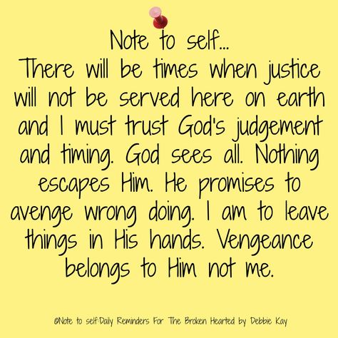 Note to self… There will be times when justice will not be served here on earth and I must trust God’s judgement and timing. God sees all. Nothing escapes Him. He promises to avenge wro… Daily Reminders, Faith Prayer, Note To Self Quotes, Self Quotes, Verse Quotes, Bible Verses Quotes, Note To Self, Trust God, Faith Quotes