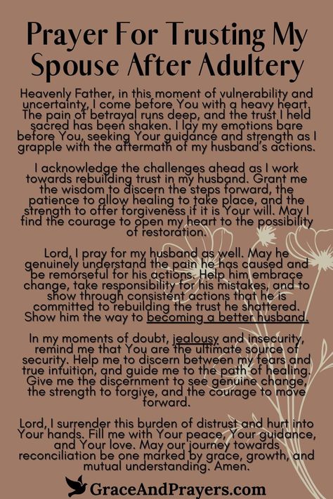 Rebuilding trust after adultery is a journey of patience, understanding, and faith, both in oneself and in the capacity for change and forgiveness within a relationship.

This prayer seeks the strength to rebuild trust in your spouse, asking for the wisdom to see the efforts being made, the grace to forgive truly, and the courage to step forward together into a future defined not by past hurts but by mutual respect and love.

Explore prayers for trust and healing at Grace and Prayers. Prayers For My Husband To Stop Cheating, Prayers For Your Marriage, Rebuilding Trust Quotes Relationships, End Of Relationship, Prayers For Forgiveness, Equally Yoked, Exam Prayer, Healing Marriage, Prayer For My Marriage