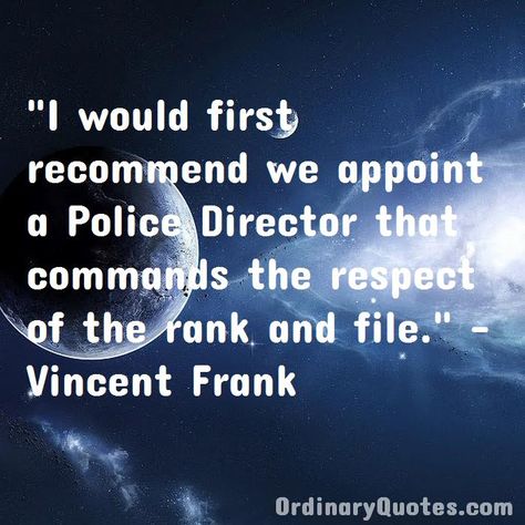 I would first recommend we appoint a Police Director that commands the respect of the rank and file. Vincent Frank | Check out other quotes: https://ordinaryquotes.com/pictures-quotes/best-vincent-frank-quotes/ Frank Quotes, Ordinary Quotes, Pictures Quotes, Sharing Quotes, Favorite Authors, Amazing Quotes, Picture Quotes, Quotes