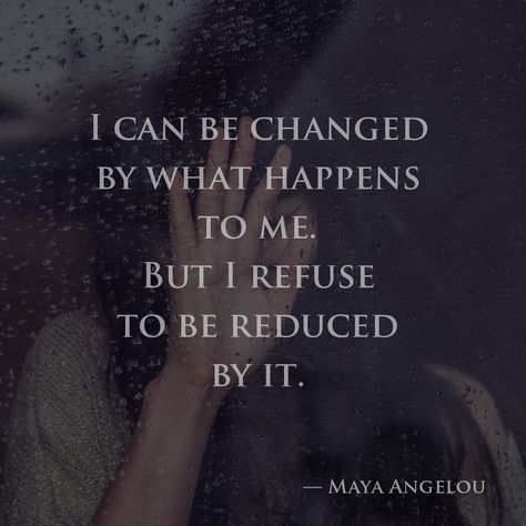 I can be changed by what happens to me. But I refuse to be reduced by it. —Maya Angelou Maya Angelou, I Can, Canning, Quotes